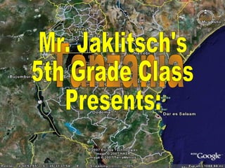 Tanzania Mr. Jaklitsch's 5th Grade Class Presents: 