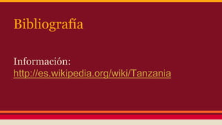 Bibliografía
Información:
http://es.wikipedia.org/wiki/Tanzania