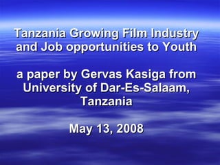 Tanzania Growing Film Industry and Job opportunities to Youth a paper by Gervas Kasiga from University of Dar-Es-Salaam, Tanzania May 13, 2008 