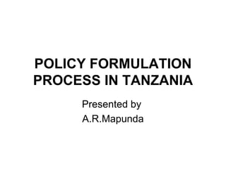 POLICY FORMULATION PROCESS IN TANZANIA Presented by  A.R.Mapunda 