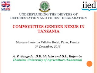 UNDERSTANDING THE DRIVERS OF
DEFORESTATION AND FOREST DEGRADATION
COMMODITIES-GENDER NEXUS IN
TANZANIA
Mercure Paris La Vi...