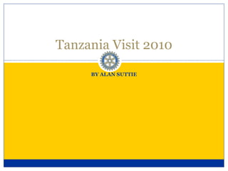 BY ALAN SUTTIE Tanzania Visit 2010 