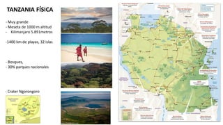 - Muy grande
- Meseta de 1000 m altitud
- Kilimanjaro 5.891metros
-1400 km de playas, 32 islas
- Bosques,
- 30% parques nacionales
TANZANIA FÍSICA
- Crater Ngorongoro
 
