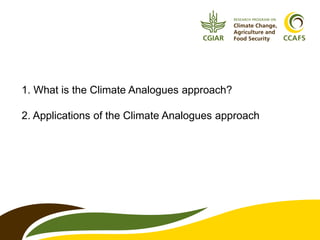 1. What is the Climate Analogues approach? 
2. Applications of the Climate Analogues approach 
 