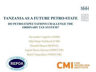 TANZANIAAS A FUTURE PETRO-STATE
DO PETRO-EXPECTATIONS CHALLENGE THE
ORDINARY TAX SYSTEM?
Alexander Cappelen (NHH)
Odd-Helge Fjeldstad (CMI)
Donald Mmari (REPOA)
Ingrid Hoem Sjursen (NHH/CMI)
Bertil Tungodden (NHH/CMI)
 