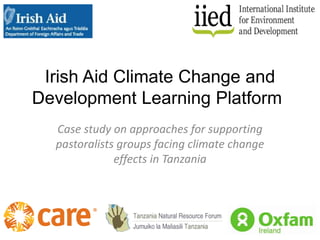 Irish Aid Climate Change and
Development Learning Platform
Case study on approaches for supporting
pastoralists groups facing climate change
effects in Tanzania
 