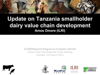 Update on Tanzania smallholder
 dairy value chain development
              Amos Omore (ILRI)




     CGIAR Research Program on Livestock and Fish
       Value Chain Development Team Meeting
              Nairobi, 5-8 March 2012
 