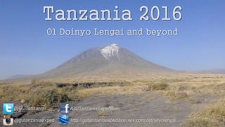 Tanzania 2016
Ol Doinyo Lengai and beyond
@GUTanzania /GUTanzaniaExpedition
http://gutanzaniaexpedition.wix.com/oldoinyolengai@gutanzaniaexped
 