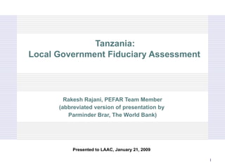 Tanzania:  Local Government Fiduciary Assessment Rakesh Rajani, PEFAR Team Member (abbreviated version of presentation by  Parminder Brar, The World Bank) Presented to LAAC, January 21, 2009 