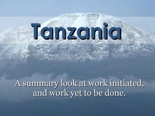 Tanzania A summary look at work initiated, and work yet to be done. 