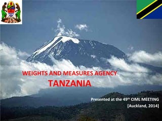 WEIGHTS AND MEASURES AGENCY 
TANZANIA 
Presented at the 49th CIML MEETING 
[Auckland, 2014] 
 