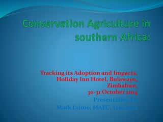Tracking its Adoption and Impacts,
Holiday Inn Hotel, Bulawayo,
Zimbabwe,
30-31 October 2014
Presentation by
Mark Lyimo, MAFC, Tanzania
 