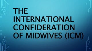 THE
INTERNATIONAL
CONFIDERATION
OF MIDWIVES (ICM)
 
