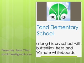 Tanzi Elementary
School
a long-history school with
butterflies, trees and
Wiimote whiteboards
Presenter: Sami Chen
samichen@gmail.com
 