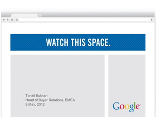 Tanzil Bukhari
Head of Buyer Relations, EMEA
9 May, 2012

                                Google Confidential and Proprietary
 