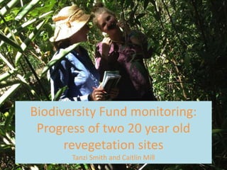 Biodiversity Fund monitoring:
Progress of two 20 year old
revegetation sites
Tanzi Smith and Caitlin Mill
 