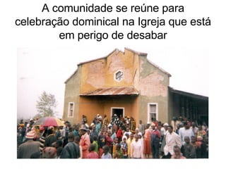 A comunidade se reúne para celebração dominical na Igreja que está em perigo de desabar 