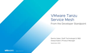©2020 VMware, Inc.
VMware Tanzu
Service Mesh
From the Developer Standpoint
Ramiro Salas | Staff Technologist II, R&D
Deepa Kalani | Product Manager
September 2020
 