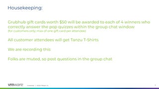 Confidential │ ©2020 VMware, Inc. 5
Grubhub gift cards worth $50 will be awarded to each of 4 winners who
correctly answer the pop quizzes within the group chat window
(for customers only; max of one gift card per attendee)
All customer attendees will get Tanzu T-Shirts
We are recording this
Folks are muted, so post questions in the group chat
Housekeeping:
 