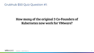 Confidential │ ©2020 VMware, Inc. 6
Grubhub $50 Quiz Question #1:
How many of the original 3 Co-Founders of
Kubernetes now work for VMware?
 