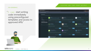 Confidential │ ©2023 VMware, Inc. 13
DEV EXPERIENCE
“I can start writing
code immediately
using preconfigured
templates and access to
approved APIs”
DISCOVER AND JUMP START QUICKLY
 