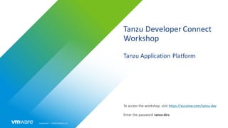 Confidential │ ©2021VMware,Inc.
Tanzu Developer Connect
Workshop
Tanzu Application Platform
To access the workshop, visit https://via.vmw.com/tanzu-dev
Enter the password tanzu-dev
 