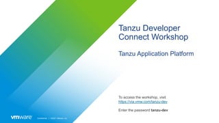 Confidential │ ©2021 VMware, Inc.
Tanzu Developer
Connect Workshop
Tanzu Application Platform
To access the workshop, visit
https://via.vmw.com/tanzu-dev
Enter the password tanzu-dev
 