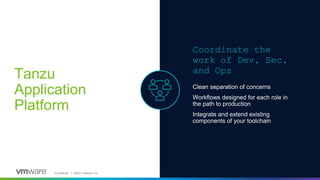 Confidential │ ©2021 VMware, Inc.
Tanzu
Application
Platform
Coordinate the
work of Dev, Sec,
and Ops
Clean separation of ...
