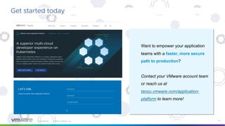 Confidential │ ©2022 VMware, Inc. 15
Want to empower your application
teams with a faster, more secure
path to production?
Contact your VMware account team
or reach us at
tanzu.vmware.com/application-
platform to learn more!
Get started today
 