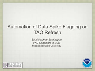 Automation of Data Spike Flagging on
TAO Refresh
Sathishkumar Samiappan
PhD Candidate in ECE
Mississippi State University
 