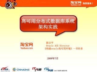 © 2003-2009 Taobao.com All Rights Reserved. 淘宝网 版权所有
陈吉平
Oracle ACE Director
《构建oracle高可用环境》一书作者
2009年7月
高可用分布式数据库系统
架构实践
 