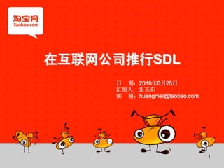 1
在互联网公司推行在互联网公司推行SDLSDL
日日 期：期：20102010年年66月月2525日日
汇报人：张玉东汇报人：张玉东
邮邮 箱：箱：huangmei@taobao.comhuangmei@taobao.com
 