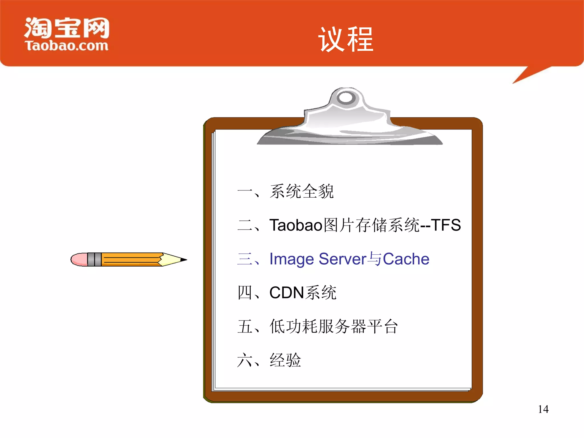 议程




一、系统全貌

二、Taobao图片存储系统--TFS

三、Image Server与Cache

四、CDN系统

五、低功耗服务器平台

六、经验

                       14
 
