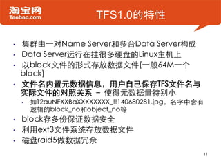 TFS1.0的特性

•   集群由一对Name Server和多台Data Server构成
•   Data Server运行在挂很多硬盘的Linux主机上
•   以block文件的形式存放数据文件(一般64M一个
    block)
...