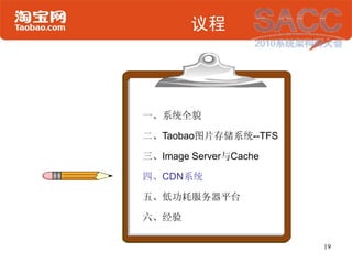 议程




一、系统全貌

二、Taobao图片存储系统--TFS

三、Image Server与Cache

四、CDN系统

五、低功耗服务器平台

六、经验

                       19
 