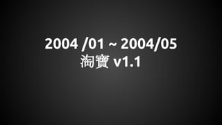 2004 /01 ~ 2004/05
淘寶 v1.1
 