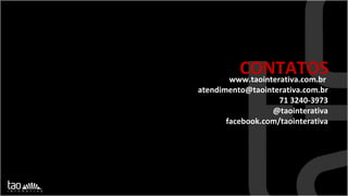 CONTATOS www.taointerativa.com.br  [email_address] 71 3240-3973 @taointerativa facebook.com/taointerativa 