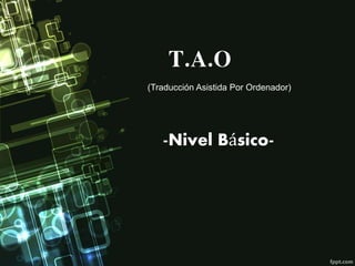 T.A.O
(Traducción Asistida Por Ordenador)
-Nivel Básico-
 