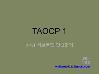 TAOCP 1 1.4.1 서브루틴 연습문제 아꿈사 이영권 whiletrue0222@gmail.com 