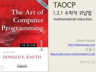 TAOCP
  1.2.1 수학적 귀납법
  mathematical induction




                     ohyecloudy
              http://ohyecloudy.com
                            아꿈사
http://cafe.naver.com/architect1.cafe


                        2011.01.22
 