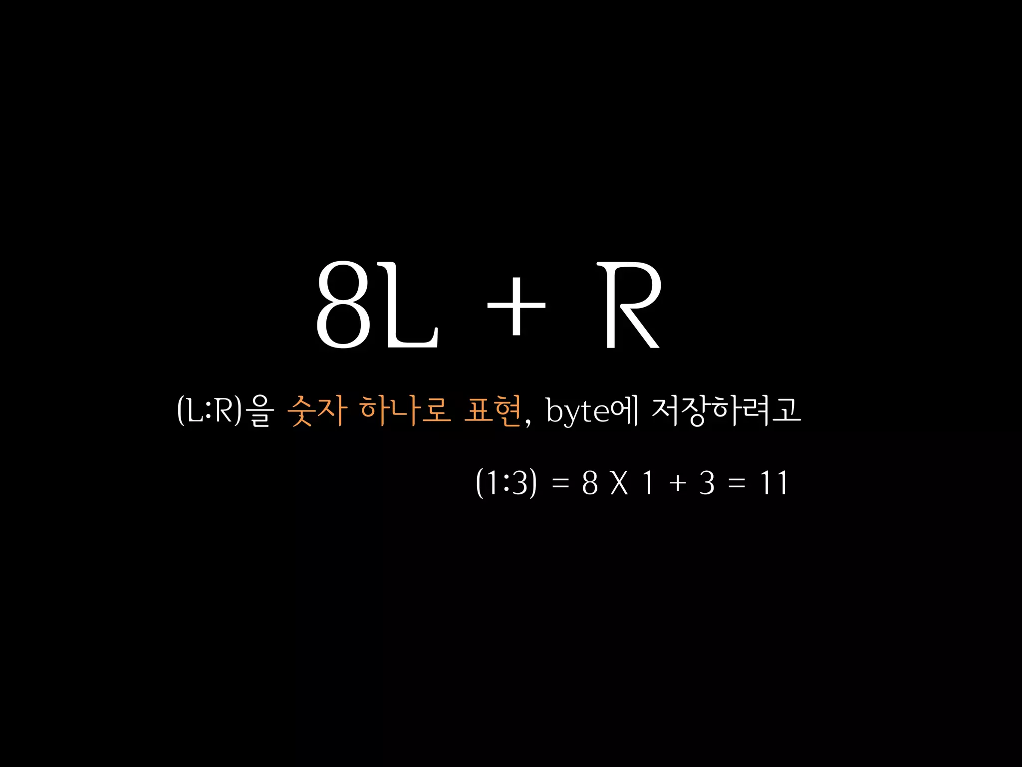 8L + R
(L:R)을 숫자 하나로 표현, byte에 저장하려고

             (1:3) = 8 X 1 + 3 = 11
 