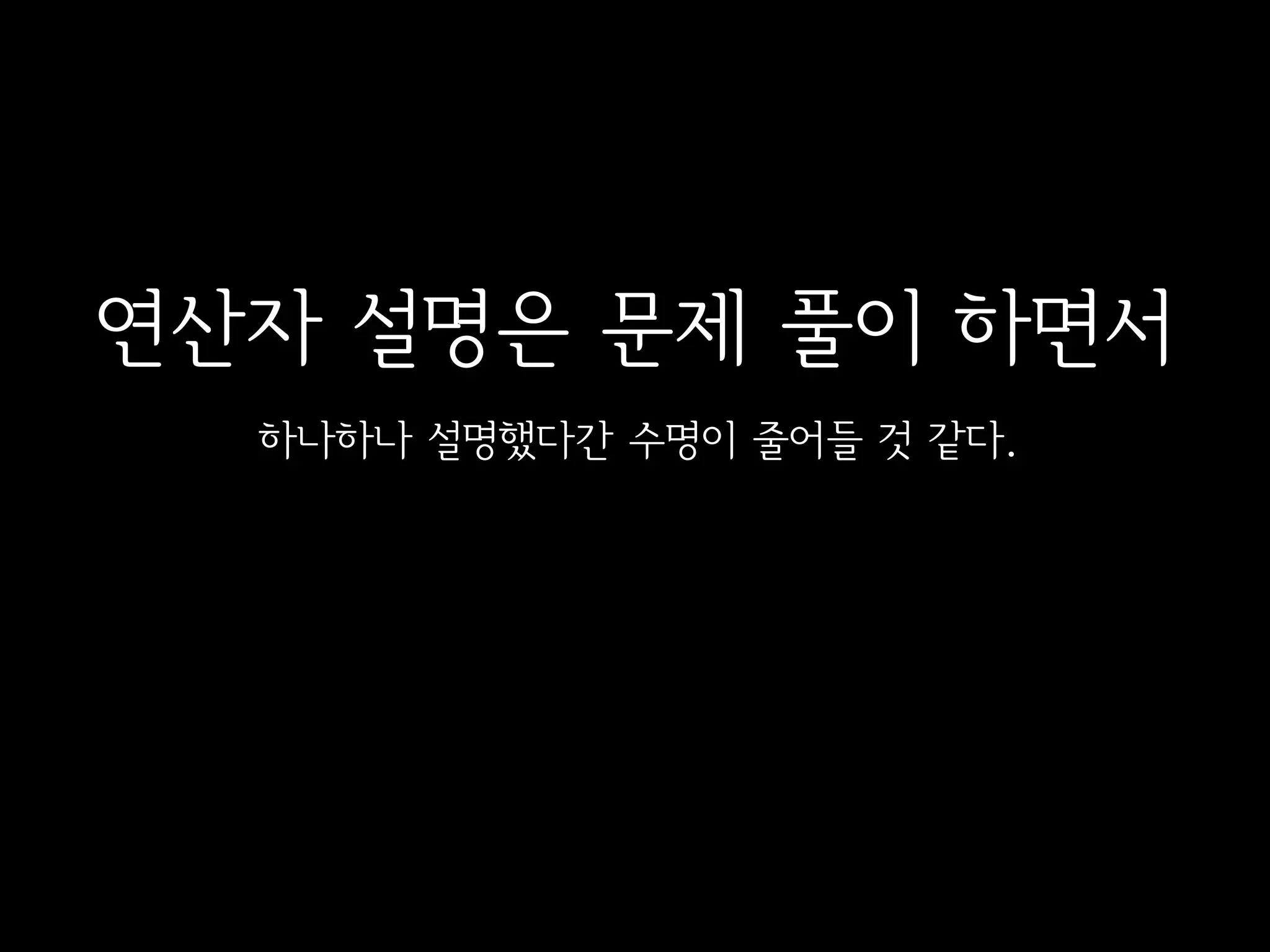 연산자 설명은 문제 풀이 하면서
  하나하나 설명했다간 수명이 줄어들 것 같다.
 