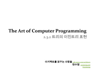 The Art of Computer Programming2.3.2 트리의 이진트리 표현 아키텍트를 꿈꾸는 사람들cafe.naver.com/architect1 현수명  soomong.net #soomong 
