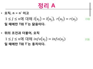정리 A
• 오직, n = n` 이고
                                  `                   `
  1 ≤  ≤ 에 대해   =   ,   = ( )   (12)

 일 때에만 T와 T`는 닮음이다.

• 위의 조건과 더불어, 오직
                                              `
  1 ≤  ≤ 에 대해   = ( )           (13)

 일 때에만 T와 T`는 동치이다.
 