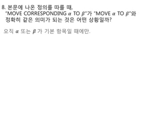 8. 본문에 나온 정의를 따를 때,   “MOVE CORRESPONDING 𝛼 TO𝛽“가 “MOVE 𝛼 TO 𝛽“와정확히 같은 의미가 되는 것은 어떤 상황일까? 오직 𝛼또는𝛽 가 기본 항목일 때에만. 