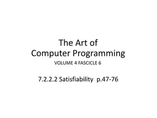 The Art of
Computer Programming
7.2.2.2 Satisfiability p.47-76
VOLUME 4 FASCICLE 6
 