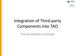 Integration of Third-party
  Components into TAO
   The ItemBuilder Example
 