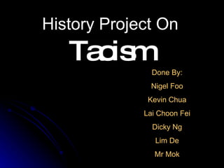 History Project On
   Ta is
     o m
               Done By:
               Nigel Foo
              Kevin Chua
             Lai Choon Fei
               Dicky Ng
                Lim De
                Mr Mok
 