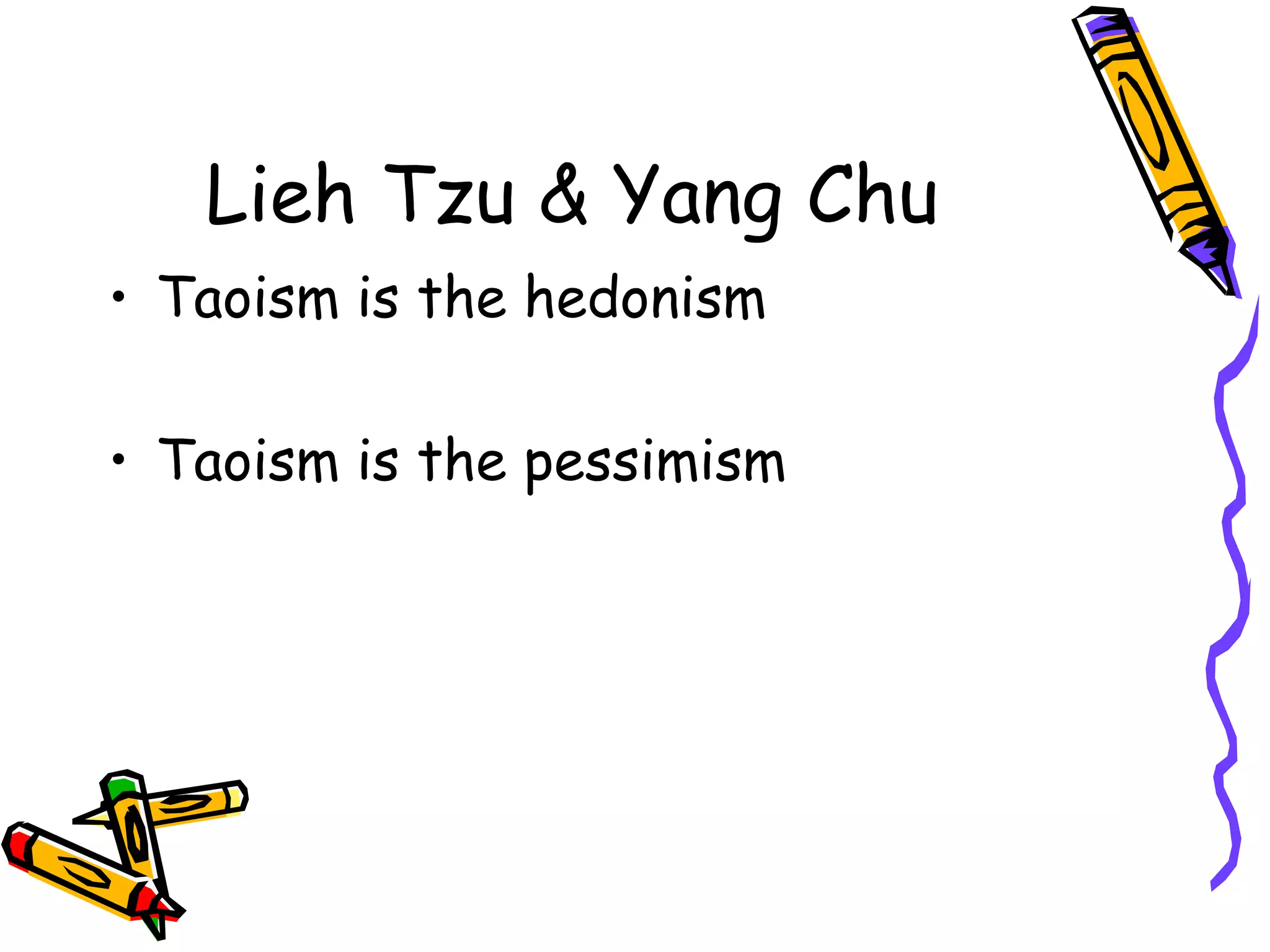 Lieh Tzu & Yang Chu 
• Taoism is the hedonism 
• Taoism is the pessimism 
 