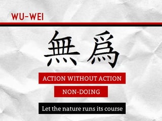 WU-WEI
NON-DOING
ACTION WITHOUT ACTION
Let the nature runs its course
 